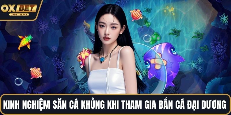 Kinh nghiệm săn cá khủng khi tham gia bắn cá đại dương