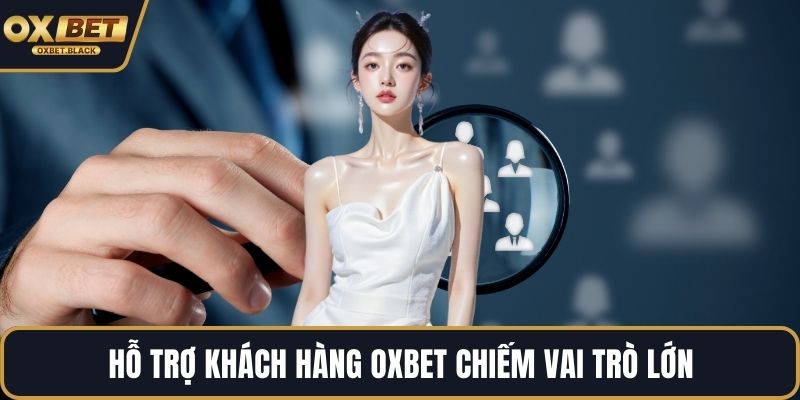 Hỗ trợ khách hàng OXBET chiếm vai trò lớn