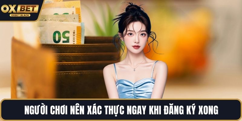 Người chơi nên xác thực ngay khi đăng ký xong