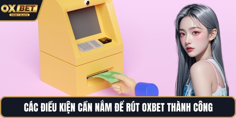 Các điều kiện cần nắm để rút OXBET thành công