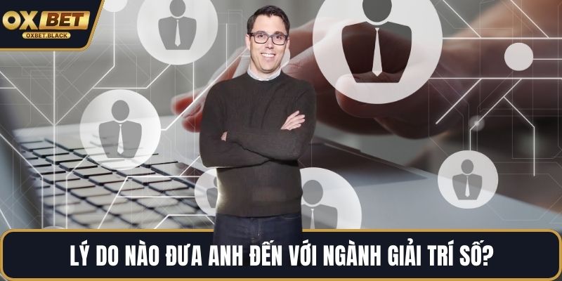 Lý do nào đưa anh đến với ngành giải trí số?